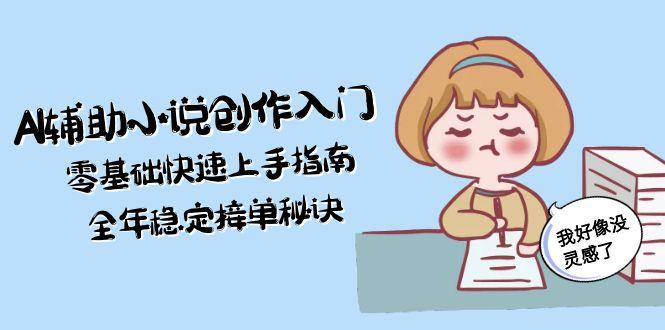 （15067期）AI辅助小说创作入门，零基础快速上手指南，全年稳定接单秘诀-哦耶社群