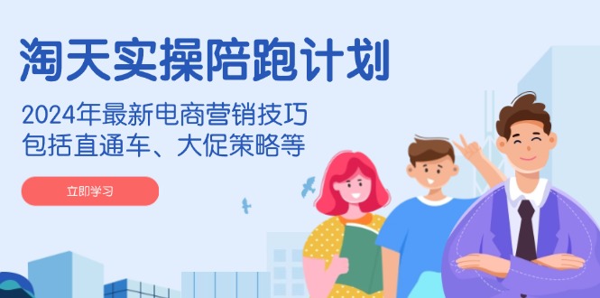 （14008期）淘天实操陪跑计划，2024年最新电商营销技巧，包括直通车、大促策略等-哦耶社群