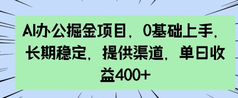 AI办公掘金项目，0基础上手，长期稳定，提供渠道，单日收益4张-哦耶社群