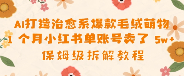 AI打造治愈系爆款毛绒萌物1个月卖了几w，保姆级项目拆解-哦耶社群