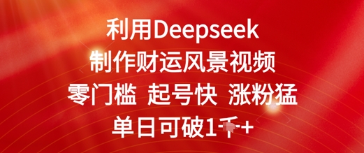 利用Deepseek制作财运风景视频，零门槛起号快涨粉猛，单日收益几张-哦耶社群
