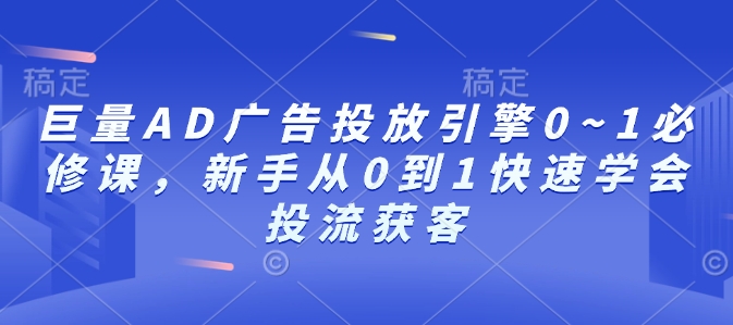 巨量AD广告投放引擎0~1必修课，新手从0到1快速学会投流获客-哦耶社群