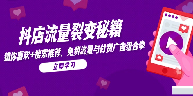 （14872期）抖店流量裂变秘籍，猜你喜欢，搜索推荐，免费流量与付费广告组合拳-哦耶社群