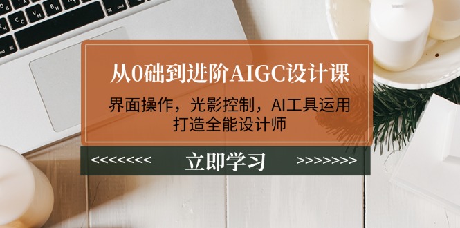 （14134期）从0础到进阶AIGC设计课：界面操作，光影控制，AI工具运用，打造全能设计师-哦耶社群