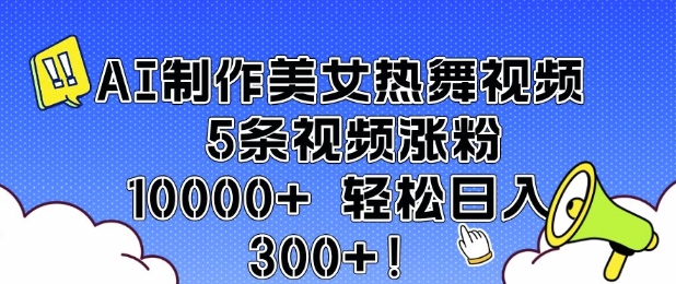 AI制作美女热舞视频 5条视频涨粉10000+ 轻松日入3张-哦耶社群