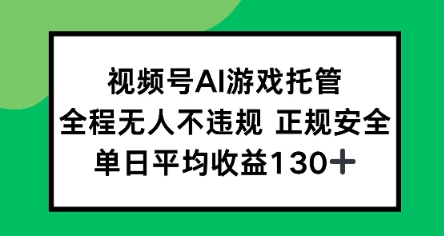 视频号AI游戏托管,全程无人不违规 正规安全,单日平均收益130+-哦耶社群