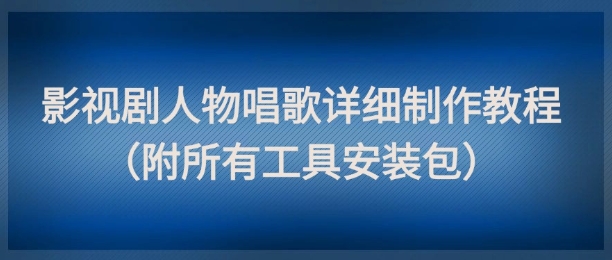 影视剧人物唱歌详细制作教程，点赞量动辄几十W（附所有工具安装包）-哦耶社群