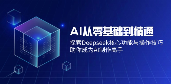 （14443期）AI从零基础到精通：探索Deepseek核心功能与操作技巧，助你成为AI制作高手-哦耶社群