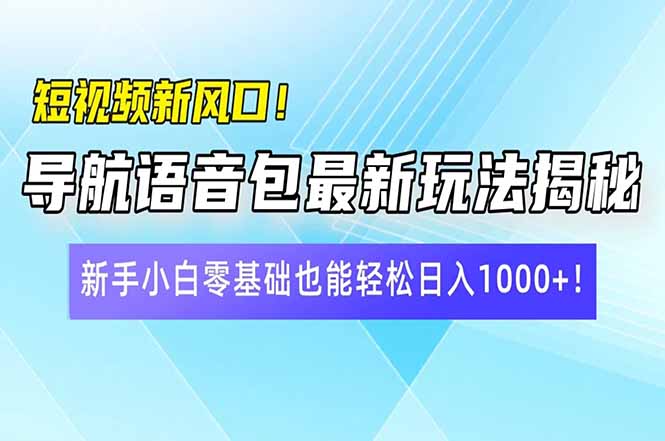 （14492期）短视频新风口！导航语音包最新玩法揭秘，新手小白零基础也能轻松日入10…-哦耶社群