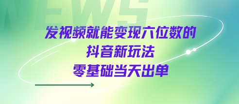 发视频就能变现六位数的抖音新玩法,0基础当天出单-哦耶社群