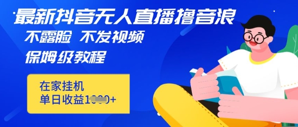 最新DY无人直播撸音浪，不用露脸、不用发视频，在家挂机就能单日收益数张保姆及教程-哦耶社群
