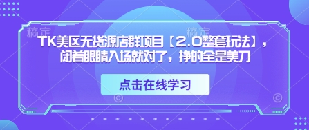 TK美区无货源店群项目【2.0整套玩法】，闭着眼睛入场就对了，挣的全是美刀-哦耶社群
