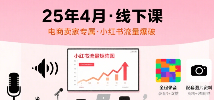 小红书25年4月线下课程，电商卖家小红书流量课，录音+图片-哦耶社群