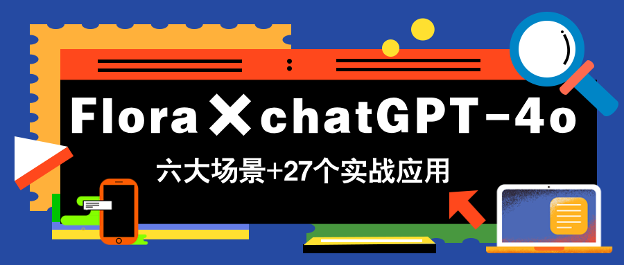 （14668期）Flora×chatGPT-4o，带你玩转六大场景的27个实战应用，学完立即变现-哦耶社群