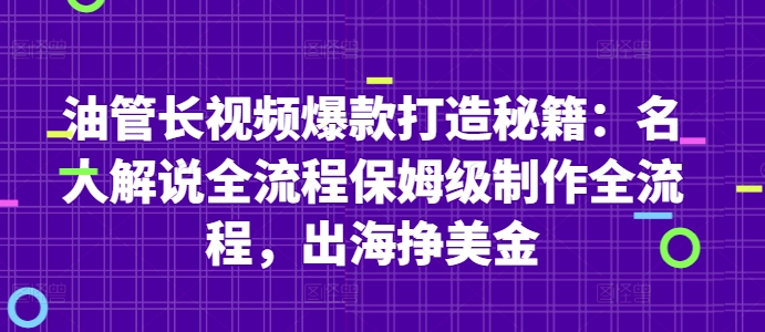 油管长视频爆款打造秘籍：名人解说全流程保姆级制作全流程，出海挣美金-哦耶社群