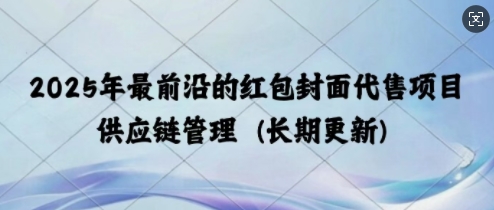 2025年最前沿的红包封面代售项目 供应链管理(长期升级)-哦耶社群