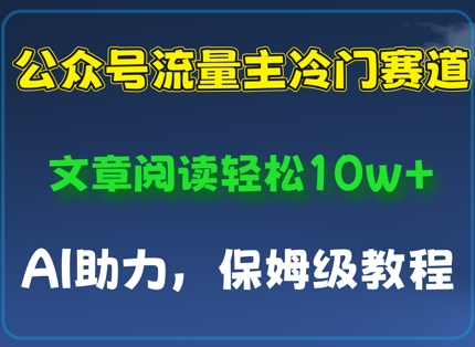公众号流量主冷门赛道，文章阅读轻松10w+，AI助力，保姆级教程-哦耶社群