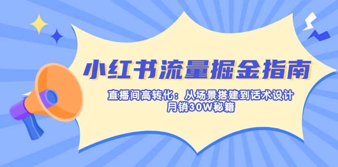 （14174期）小红书流量掘金指南：直播间高转化：从场景搭建到话术设计，月销30W秘籍-哦耶社群