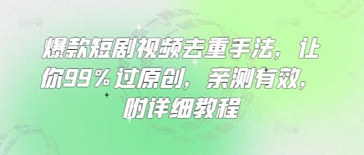 爆款短剧视频去重手法，让你99%过原创，亲测有效，附详细教程-哦耶社群