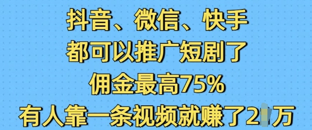 抖音微信快手都可以推广短剧了，佣金最高75%，有人靠一条视频就挣了2W-哦耶社群