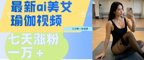 AI美女瑜伽动态视频，最新短视频流量密码3分钟一个视频，七天轻松突破万粉-哦耶社群