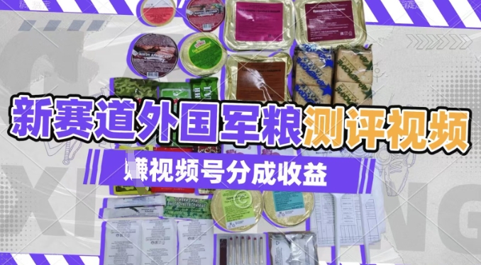 利用外国军粮测评视频，挣视频号分成计划收益，制作简单，适合宝妈、上班族、大学生-哦耶社群