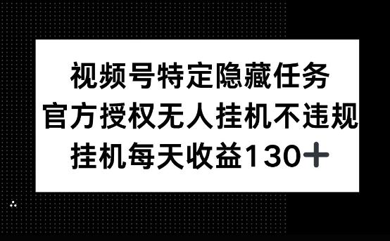 视频号特定隐藏任务，官方授权 无人挂播，单号每天收益130+-哦耶社群