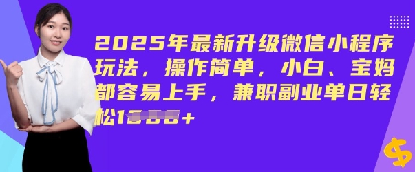 2025年最新升级微信小程序玩法，操作简单，小白、宝妈都容易上手，兼职副业单日轻松多张-哦耶社群