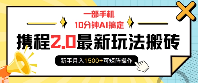 一部手机10分钟AI搞定，携程2.0最新玩法搬砖，新手月入1500+可矩阵操作-哦耶社群