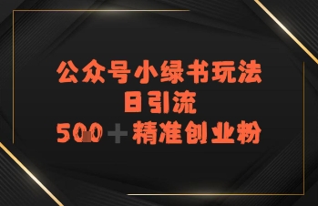 日引流500+精准创业粉，公众号小绿书玩法-哦耶社群