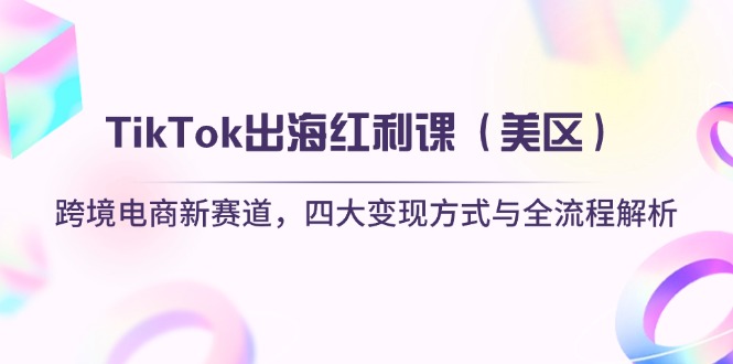 （14382期）TikTok出海红利课（美区）跨境电商新赛道，四大变现方式与全流程解析-哦耶社群