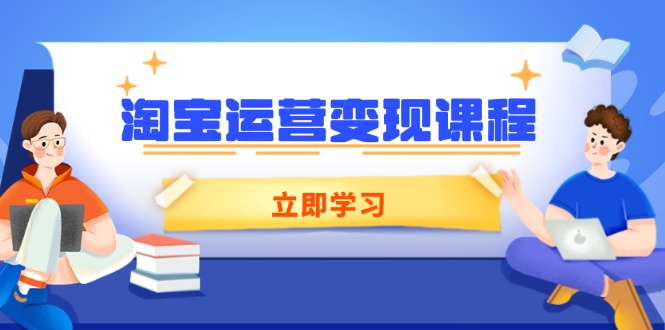 （14016期）淘宝运营变现课程，涵盖店铺运营、推广、数据分析，助力商家提升-哦耶社群