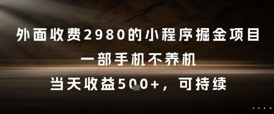 外面收费2980的小程序掘金项目，一部手机不养机，当天收益5张+，可持续【揭秘】-哦耶社群