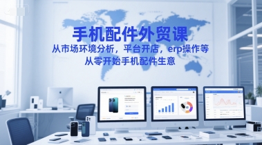 手机配件外贸课，从市场环境分析，平台开店，erp操作等，从零开始手机配件生意-哦耶社群