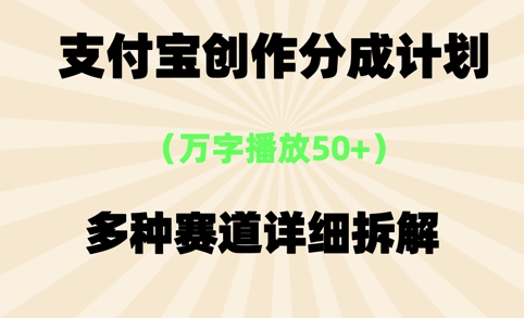 支付宝创作分成计划，万字播放50+，多种赛道详细拆解-哦耶社群