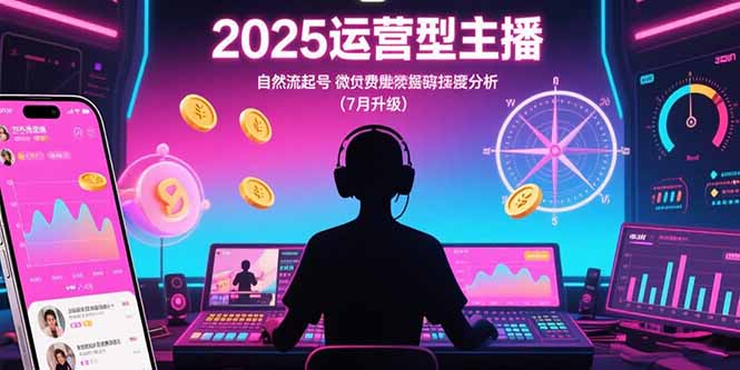 （15508期）2025运营型主播：自然流起号，微付费投放技巧，罗盘数据深度解析(7月更新)-哦耶社群