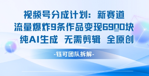 视频号新玩法 9条作品变现6.9k 纯AI生成无需剪辑全原创-哦耶社群