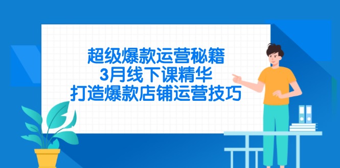 （14274期）超级爆款运营秘籍，3月线下课精华，打造爆款店铺运营技巧-哦耶社群
