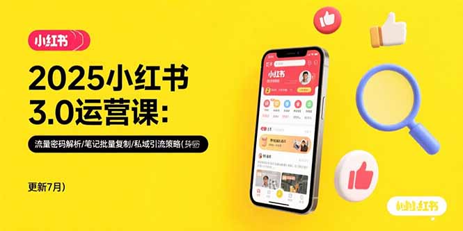 （15502期）2025小红书3.0运营课：流量密码解析/笔记批量复制/私域引流策略(更新7月)-哦耶社群