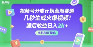 视频号分成计划蓝海赛道，几秒生成火爆视频，睡后收益日入2k+，手机即可操作【揭秘】-哦耶社群