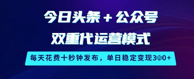 今日头条+公众号双重代运营模式，每天花费十秒钟发布，单日稳定变现3张【揭秘】-哦耶社群