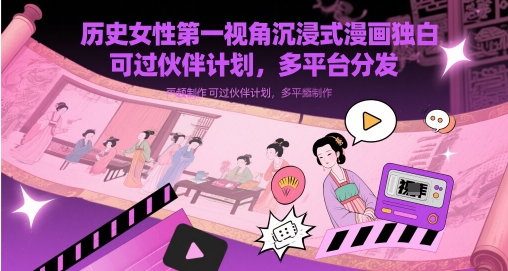 历史女性第一视角沉浸式漫画独白解说视频制作，可过伙伴计划，多平台分发-哦耶社群