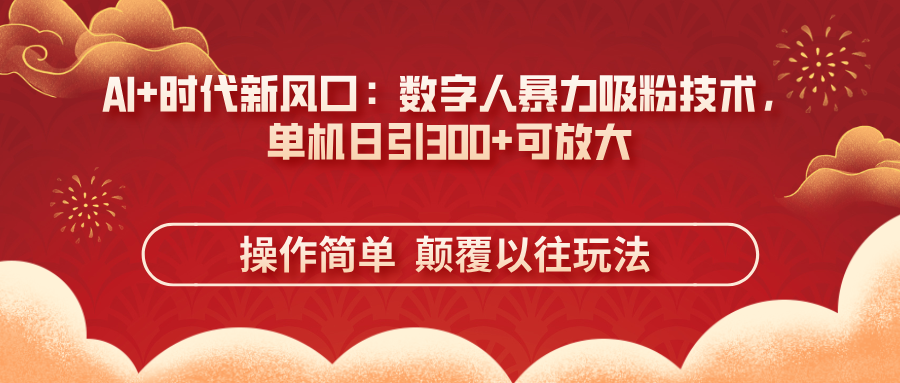 （14304期）AI+时代新风口：数字人暴力吸粉技术，单机日引300+可放大 操作简单  颠…-哦耶社群