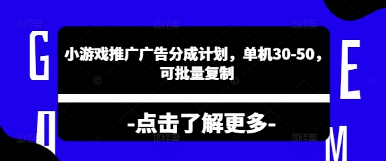 小游戏推广广告分成计划，单机30-50，可批量复制-哦耶社群
