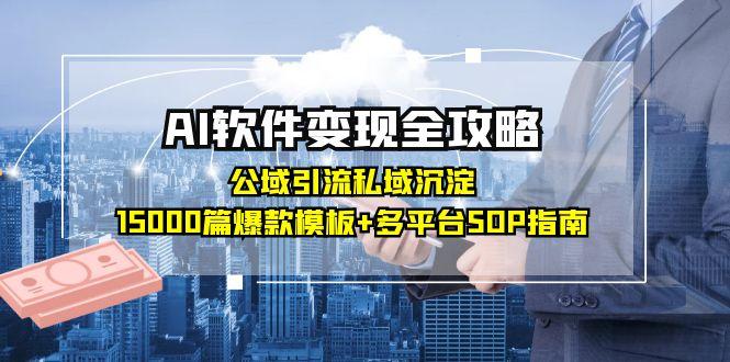 （15046期）AI软件变现全攻略：公域引流私域沉淀，15000篇爆款模板+多平台SOP指南-哦耶社群