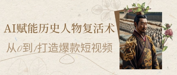 AI赋能历史人物复活术：从0到1打造爆款短视频，7天涨粉10W，小白也能月入过1W-哦耶社群