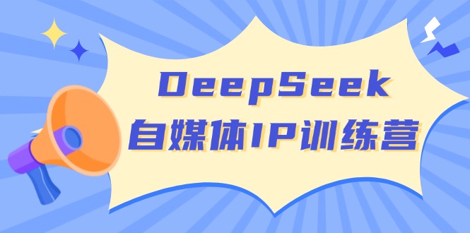 （14441期）DeepSeek自媒体IP训练营，掌握四位定位法 长板变现模型 开启自媒体新篇章-哦耶社群
