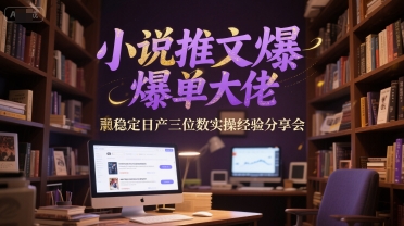小说推文爆单大佬稳定日产三位数实操经验分享会-哦耶社群