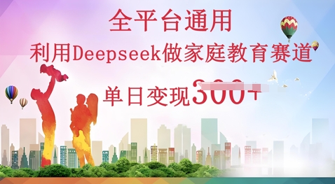 利用Deepseek做家庭教育赛道条条爆款单日变现3张-哦耶社群