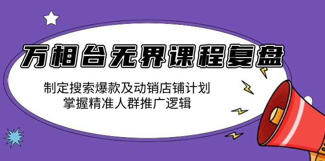 （13859期）万相台无界课程复盘：制定搜索爆款及动销店铺计划，掌握精准人群推广逻辑-哦耶社群